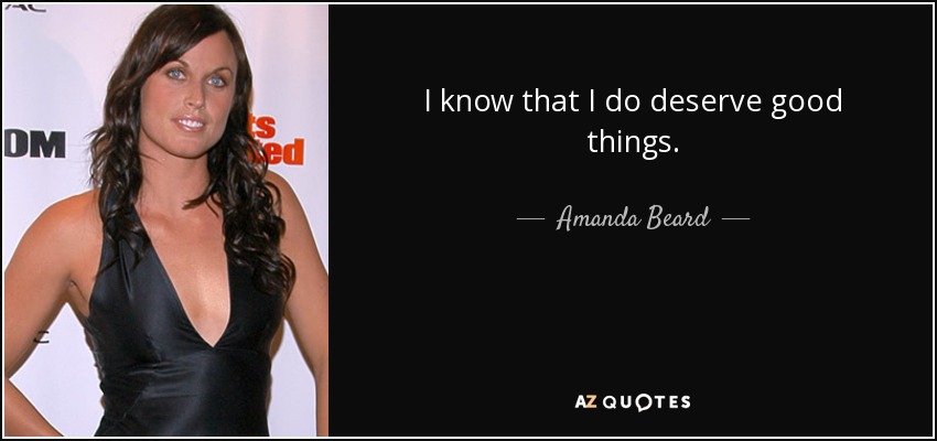 I know that I do deserve good things. - Amanda Beard