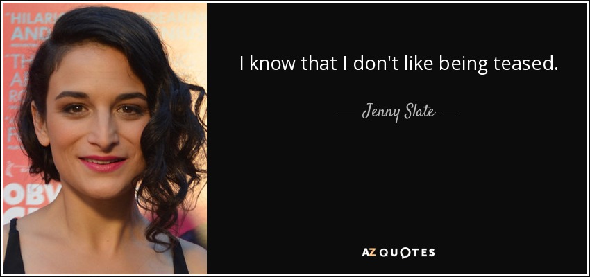 I know that I don't like being teased. - Jenny Slate