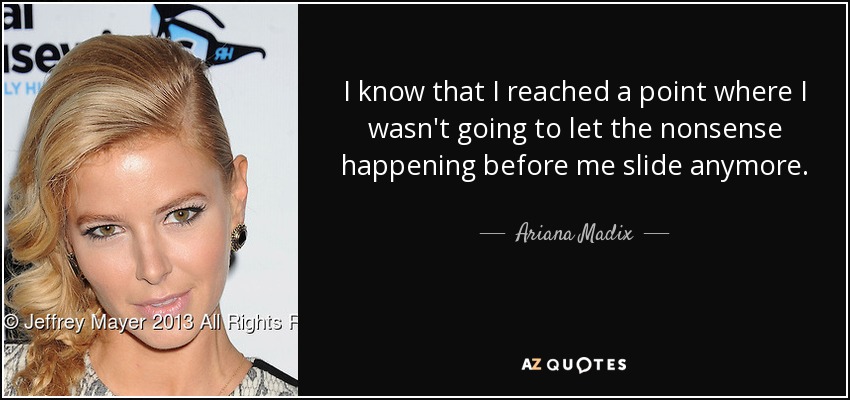 I know that I reached a point where I wasn't going to let the nonsense happening before me slide anymore. - Ariana Madix