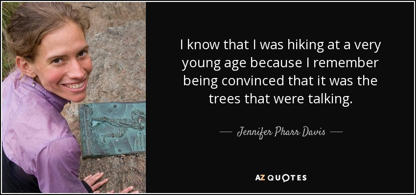 I know that I was hiking at a very young age because I remember being convinced that it was the trees that were talking. - Jennifer Pharr Davis