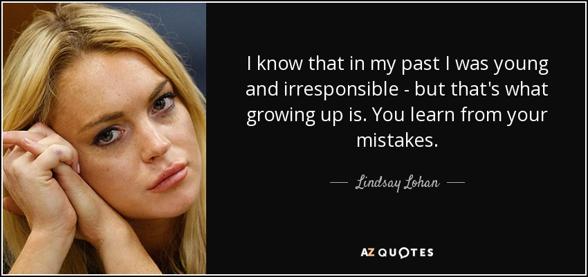 I know that in my past I was young and irresponsible - but that's what growing up is. You learn from your mistakes. - Lindsay Lohan