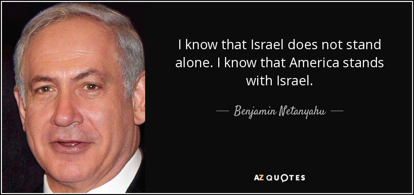 I know that Israel does not stand alone. I know that America stands with Israel. - Benjamin Netanyahu