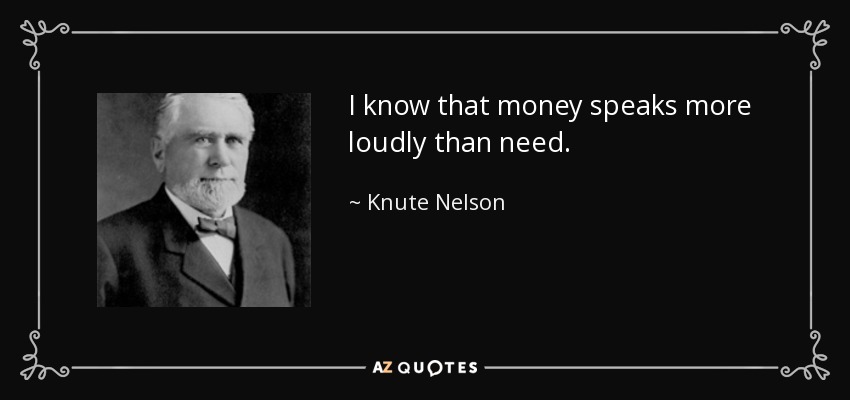 I know that money speaks more loudly than need. - Knute Nelson