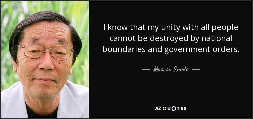 I know that my unity with all people cannot be destroyed by national boundaries and government orders. - Masaru Emoto