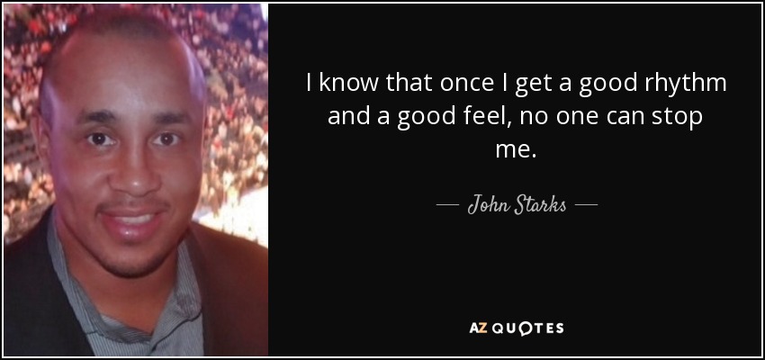I know that once I get a good rhythm and a good feel, no one can stop me. - John Starks