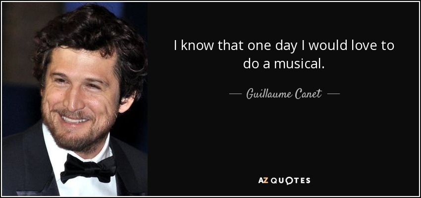 I know that one day I would love to do a musical. - Guillaume Canet