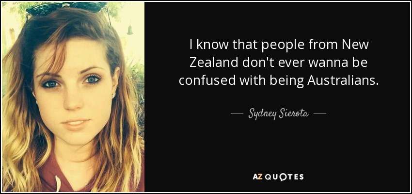 I know that people from New Zealand don't ever wanna be confused with being Australians. - Sydney Sierota
