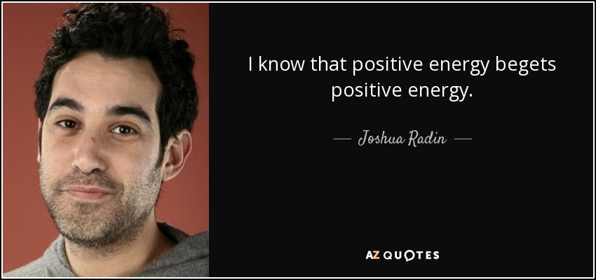 I know that positive energy begets positive energy. - Joshua Radin