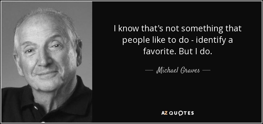 I know that's not something that people like to do - identify a favorite. But I do. - Michael Graves