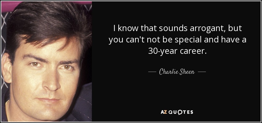 I know that sounds arrogant, but you can't not be special and have a 30-year career. - Charlie Sheen