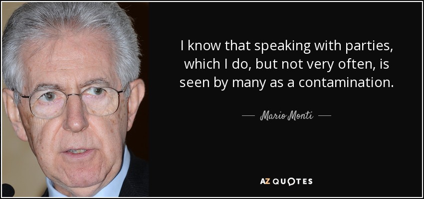 I know that speaking with parties, which I do, but not very often, is seen by many as a contamination. - Mario Monti