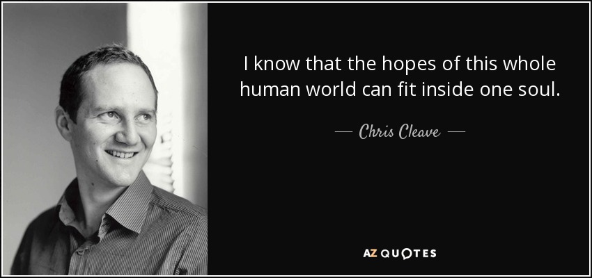 I know that the hopes of this whole human world can fit inside one soul. - Chris Cleave