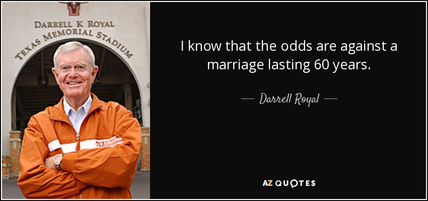 I know that the odds are against a marriage lasting 60 years. - Darrell Royal