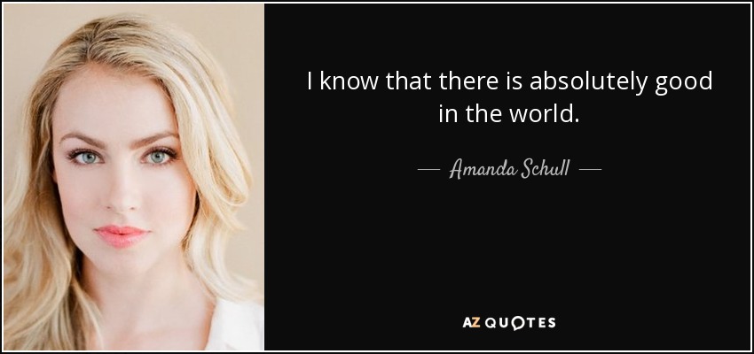 I know that there is absolutely good in the world. - Amanda Schull