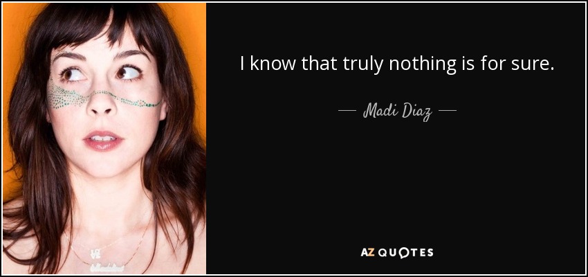 I know that truly nothing is for sure. - Madi Diaz