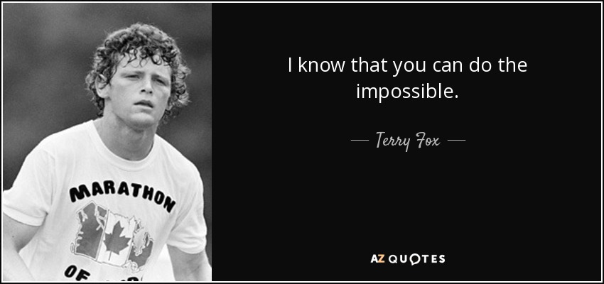 I know that you can do the impossible. - Terry Fox