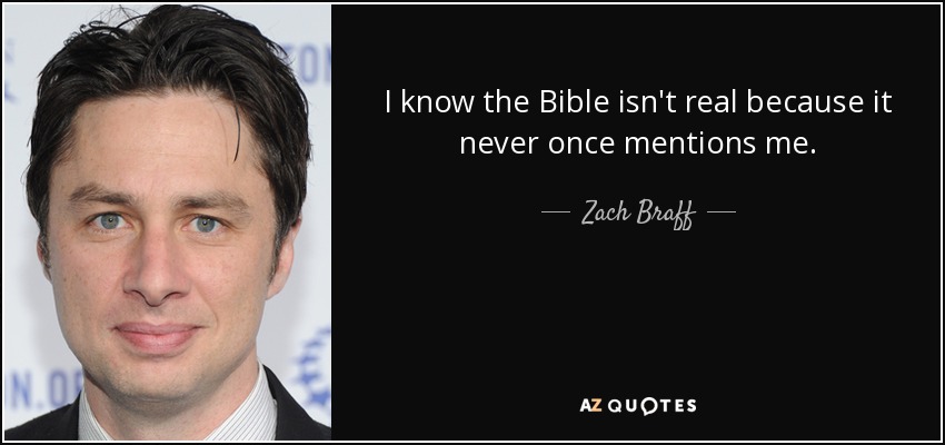 I know the Bible isn't real because it never once mentions me. - Zach Braff