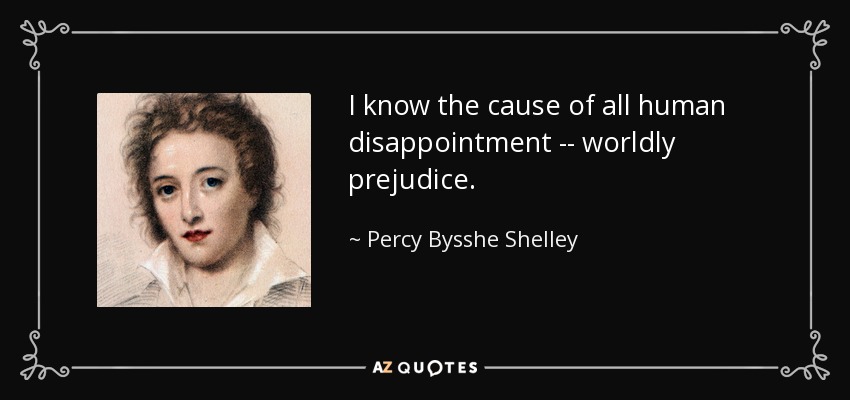 I know the cause of all human disappointment -- worldly prejudice. - Percy Bysshe Shelley