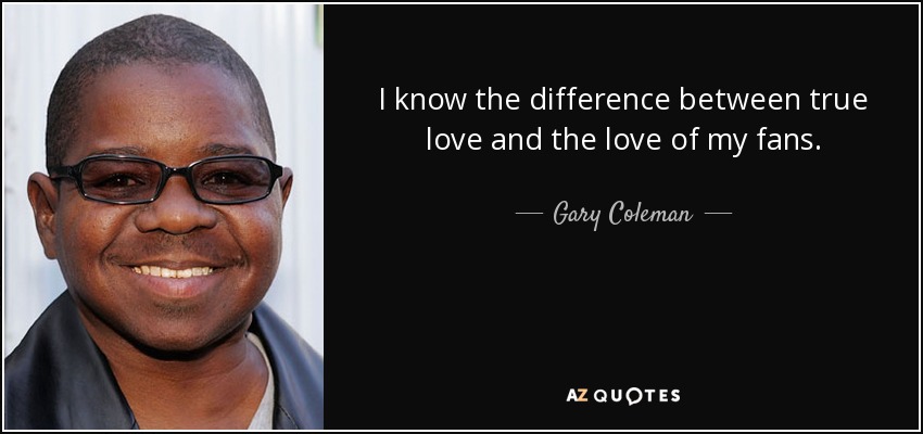 I know the difference between true love and the love of my fans. - Gary Coleman