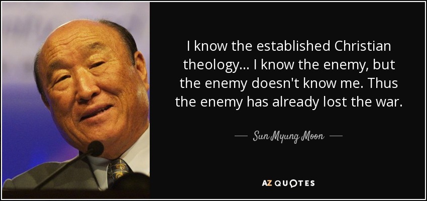 I know the established Christian theology... I know the enemy, but the enemy doesn't know me. Thus the enemy has already lost the war. - Sun Myung Moon