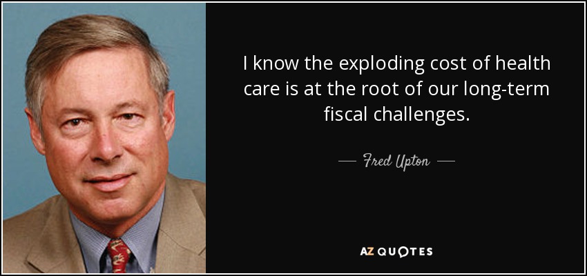 I know the exploding cost of health care is at the root of our long-term fiscal challenges. - Fred Upton