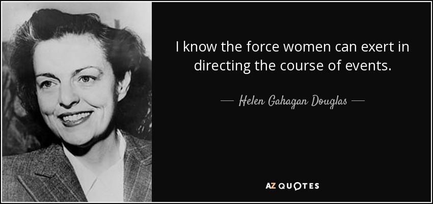 I know the force women can exert in directing the course of events. - Helen Gahagan Douglas