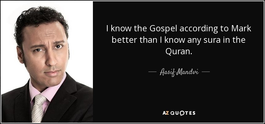 I know the Gospel according to Mark better than I know any sura in the Quran. - Aasif Mandvi