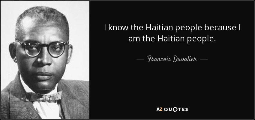 I know the Haitian people because I am the Haitian people. - Francois Duvalier