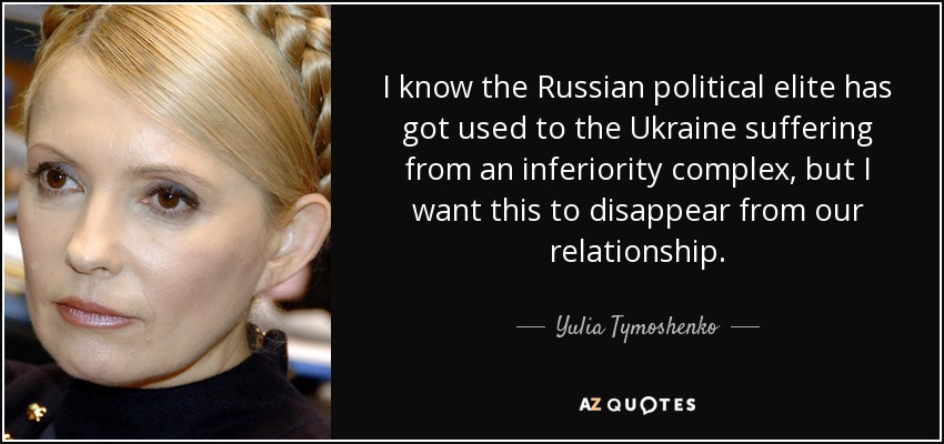 I know the Russian political elite has got used to the Ukraine suffering from an inferiority complex, but I want this to disappear from our relationship. - Yulia Tymoshenko