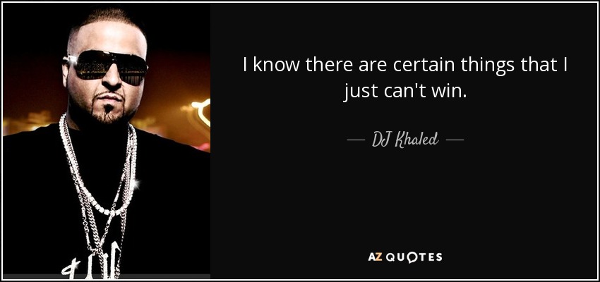 I know there are certain things that I just can't win. - DJ Khaled