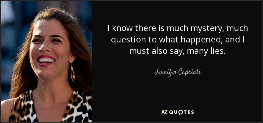 I know there is much mystery, much question to what happened, and I must also say, many lies. - Jennifer Capriati