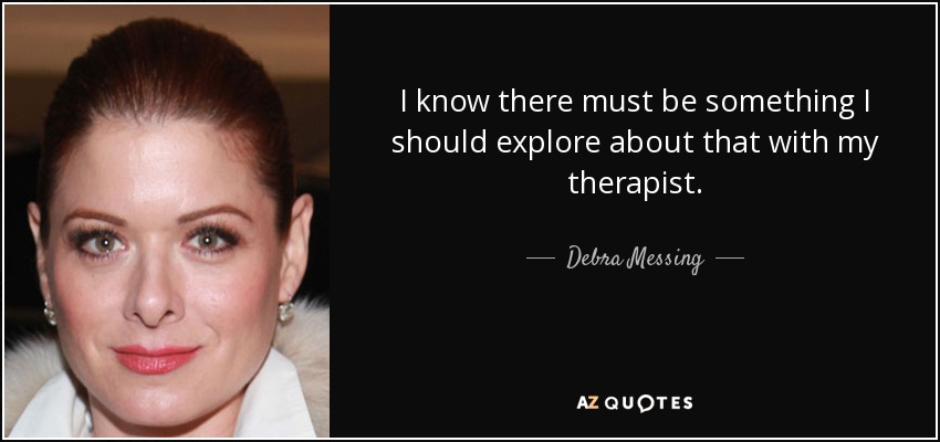 I know there must be something I should explore about that with my therapist. - Debra Messing