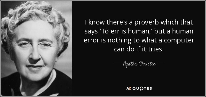 I know there's a proverb which that says 'To err is human,' but a human error is nothing to what a computer can do if it tries. - Agatha Christie