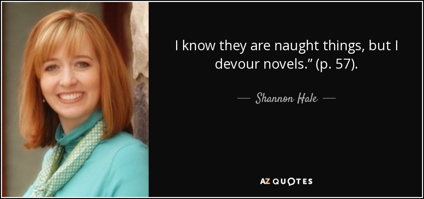 I know they are naught things, but I devour novels.” (p. 57). - Shannon Hale