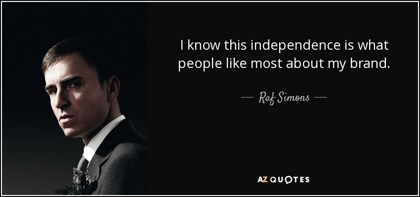 I know this independence is what people like most about my brand. - Raf Simons