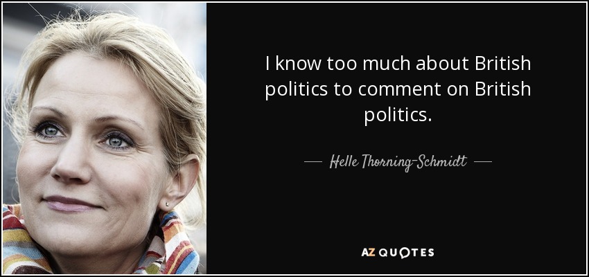 I know too much about British politics to comment on British politics. - Helle Thorning-Schmidt
