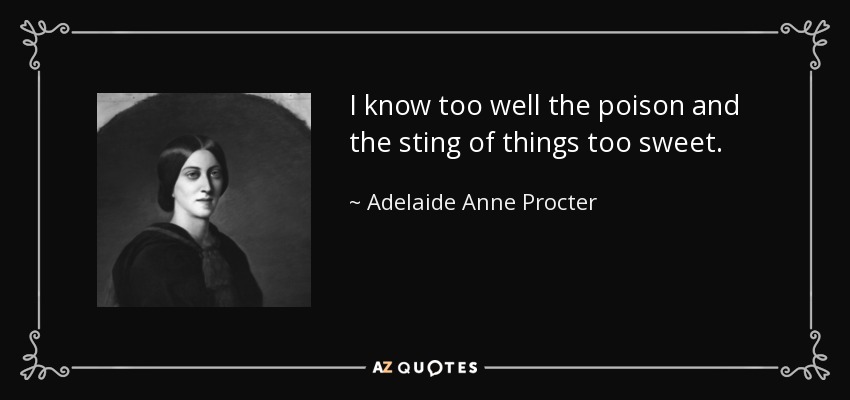 I know too well the poison and the sting of things too sweet. - Adelaide Anne Procter