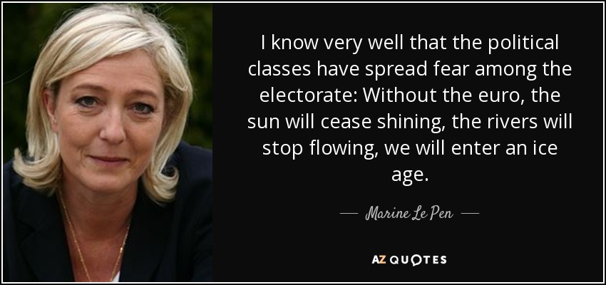 I know very well that the political classes have spread fear among the electorate: Without the euro, the sun will cease shining, the rivers will stop flowing, we will enter an ice age. - Marine Le Pen