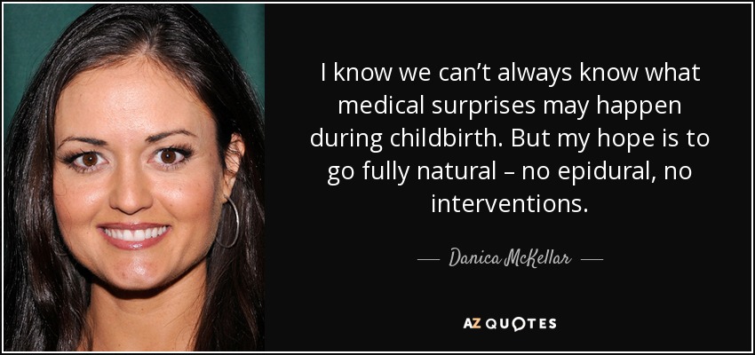 I know we can’t always know what medical surprises may happen during childbirth. But my hope is to go fully natural – no epidural, no interventions. - Danica McKellar