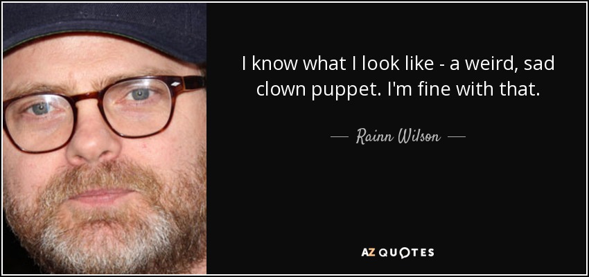 I know what I look like - a weird, sad clown puppet. I'm fine with that. - Rainn Wilson