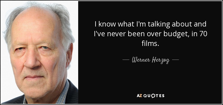 I know what I'm talking about and I've never been over budget, in 70 films. - Werner Herzog