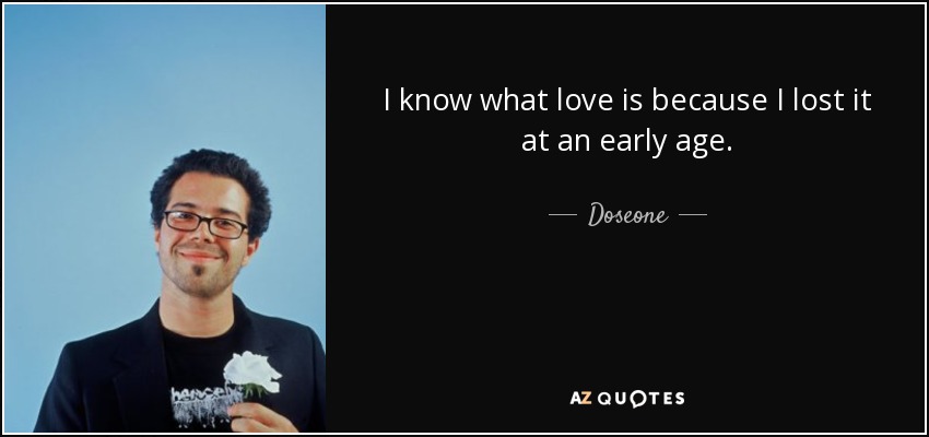 I know what love is because I lost it at an early age. - Doseone