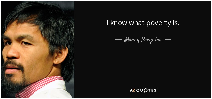 I know what poverty is. - Manny Pacquiao