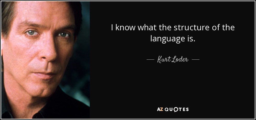 I know what the structure of the language is. - Kurt Loder