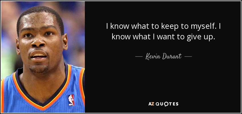 I know what to keep to myself. I know what I want to give up. - Kevin Durant
