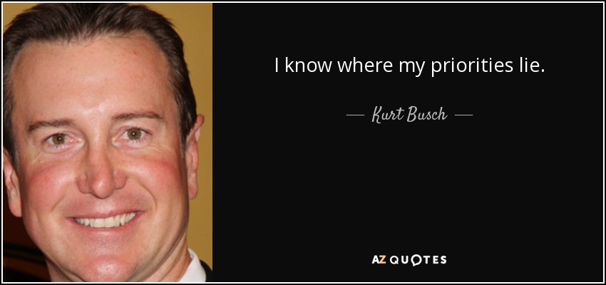 I know where my priorities lie. - Kurt Busch