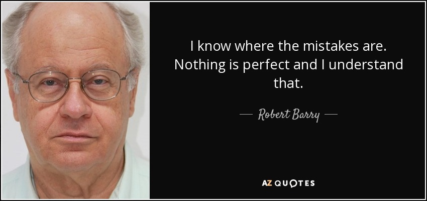 I know where the mistakes are. Nothing is perfect and I understand that. - Robert Barry