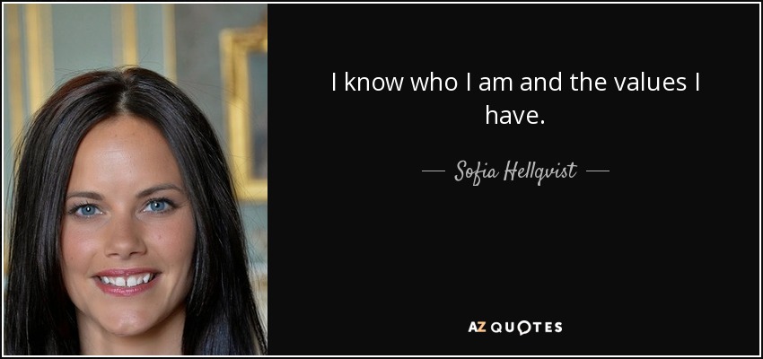 I know who I am and the values I have. - Sofia Hellqvist