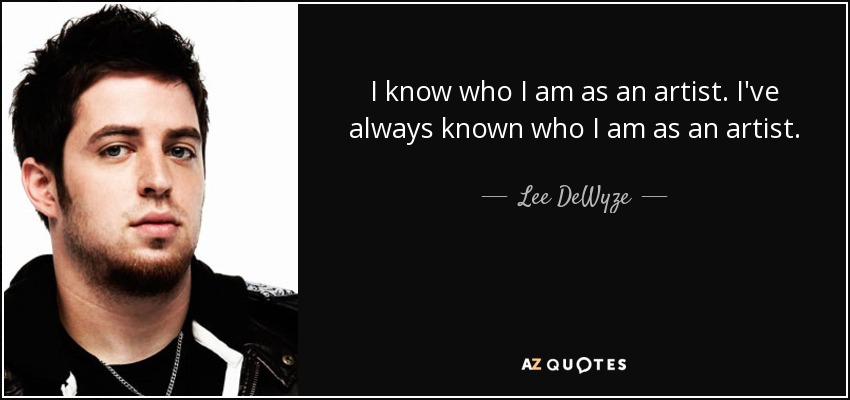 I know who I am as an artist. I've always known who I am as an artist. - Lee DeWyze