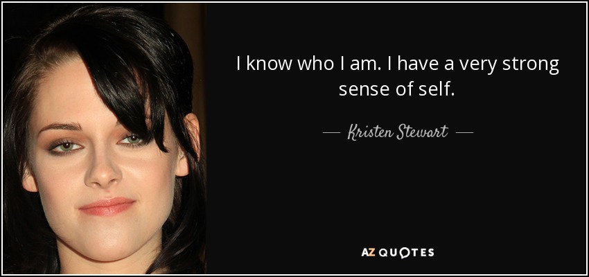 I know who I am. I have a very strong sense of self. - Kristen Stewart